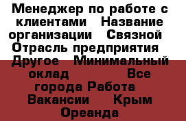 Менеджер по работе с клиентами › Название организации ­ Связной › Отрасль предприятия ­ Другое › Минимальный оклад ­ 25 500 - Все города Работа » Вакансии   . Крым,Ореанда